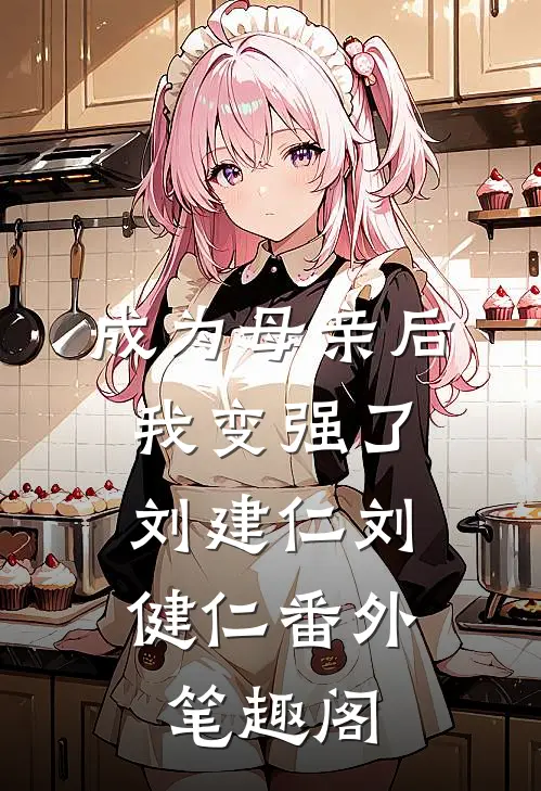 成为母亲后，我变强了：刘建仁刘健仁番外笔趣阁