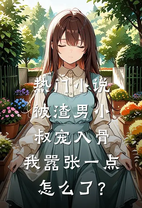 热门小说被渣男小叔宠入骨，我嚣张一点怎么了？