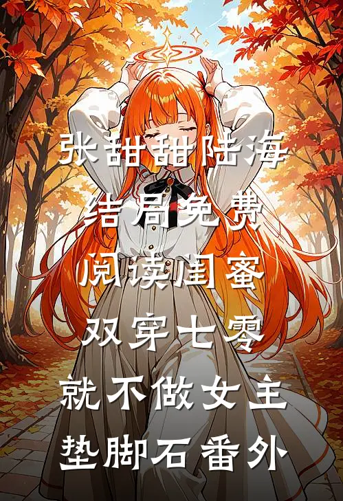张甜甜陆海结局免费阅读闺蜜双穿七零，就不做女主垫脚石番外