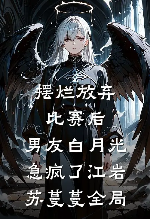 摆烂放弃比赛后，男友白月光急疯了江岩苏蔓蔓全局