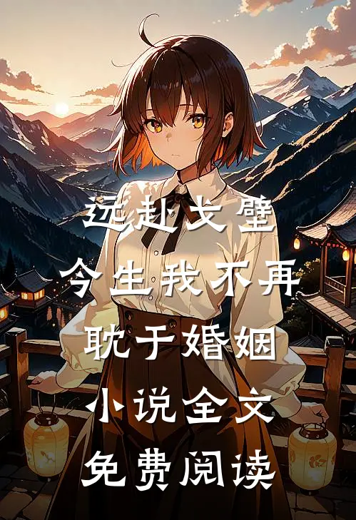 远赴戈壁，今生我不再耽于婚姻小说全文免费阅读