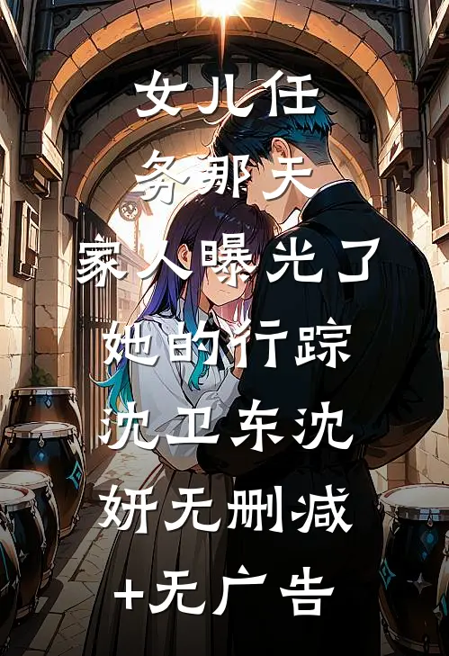 女儿任务那天，家人曝光了她的行踪沈卫东沈妍无删减+无广告