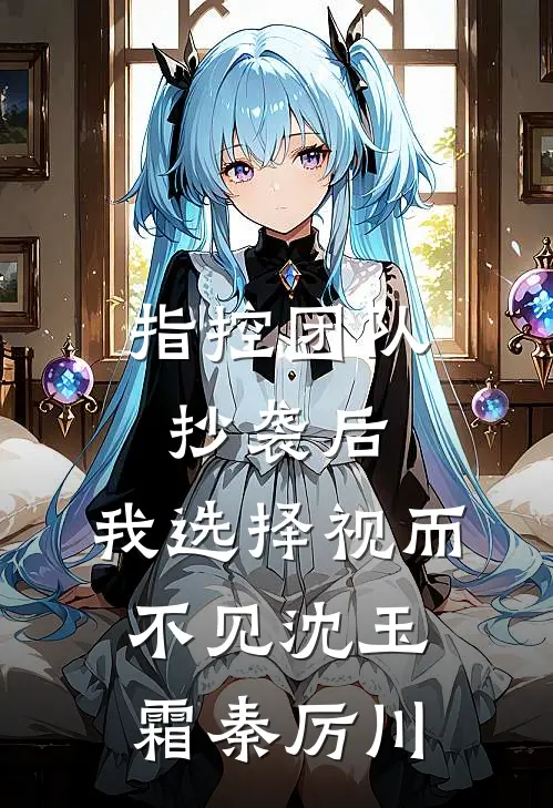 指控团队抄袭后，我选择视而不见沈玉霜秦厉川
