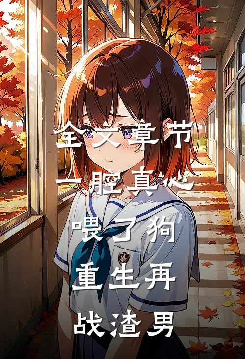 全文章节一腔真心喂了狗，重生再战渣男