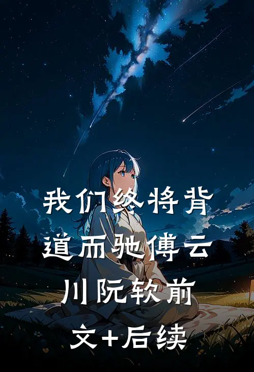 我们终将背道而驰傅云川阮软前文+后续