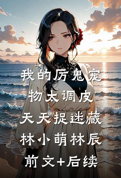我的厉鬼宠物太调皮，天天捉迷藏林小萌林辰前文+后续