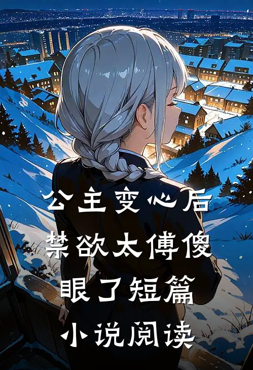 公主变心后，禁欲太傅傻眼了短篇小说阅读