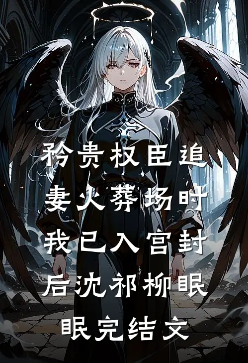 矜贵权臣追妻火葬场时，我已入宫封后沈祁柳眠眠完结文