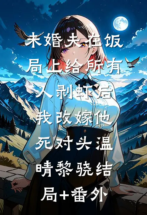 未婚夫在饭局上给所有人剥虾后，我改嫁他死对头温晴黎骁结局+番外