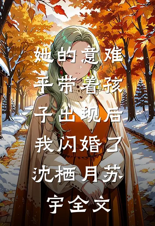 她的意难平带着孩子出现后，我闪婚了沈栖月苏宇全文