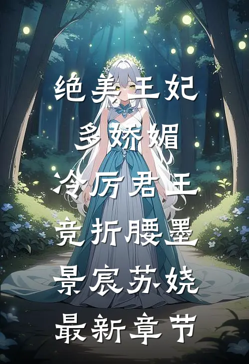 绝美王妃多娇媚，冷厉君王竞折腰墨景宸苏娆最新章节