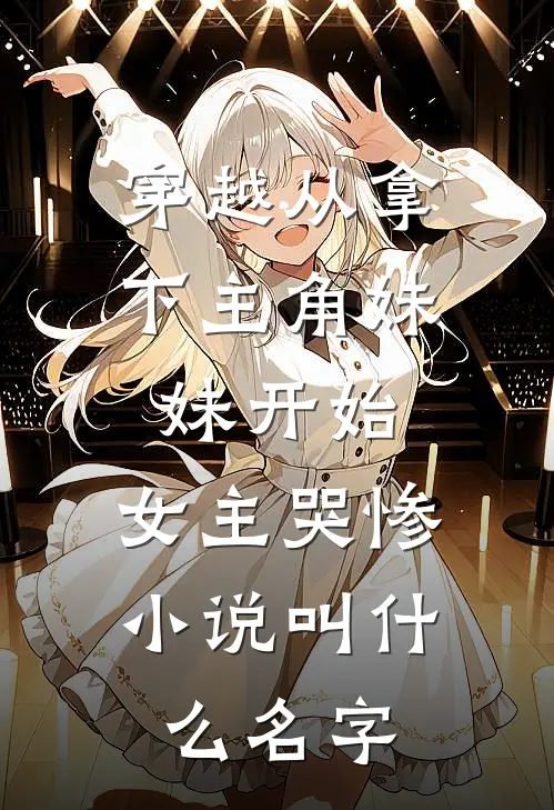 穿越从拿下主角妹妹开始，女主哭惨小说叫什么名字