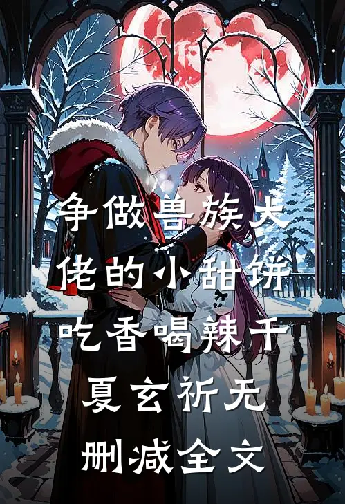 争做兽族大佬的小甜饼，吃香喝辣千夏玄祈无删减全文