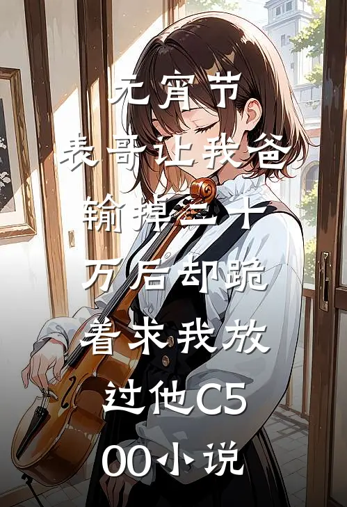 元宵节，表哥让我爸输掉二十万后却跪着求我放过他C500小说