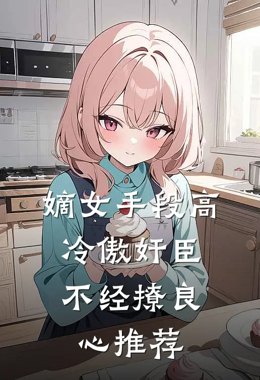 嫡女手段高，冷傲奸臣不经撩良心推荐