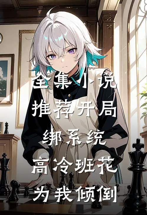 全集小说推荐开局绑系统，高冷班花为我倾倒