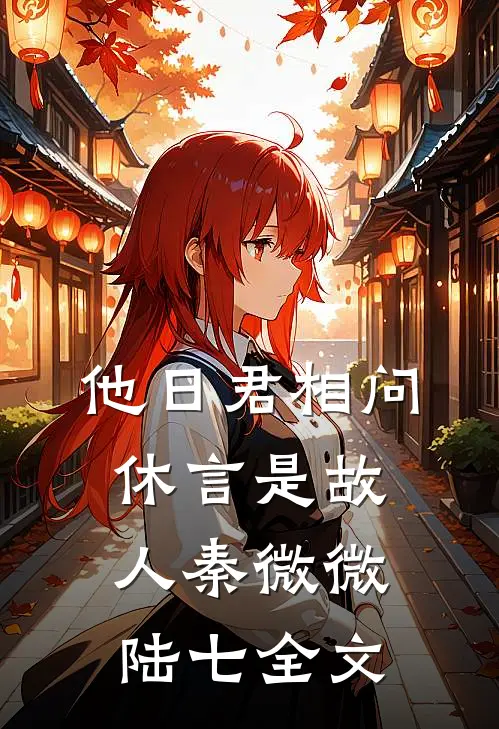 他日君相问，休言是故人秦微微陆七全文