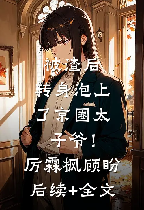 被渣后，转身泡上了京圈太子爷！厉霖枫顾盼后续+全文