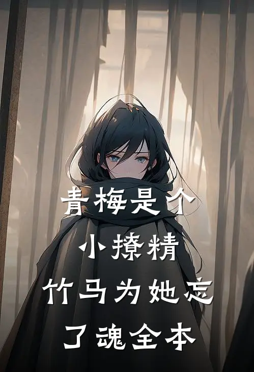 青梅是个小撩精，竹马为她忘了魂全本
