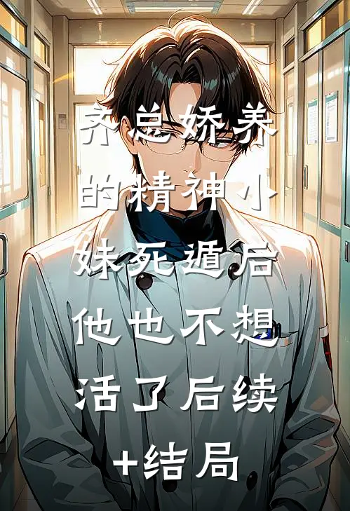 齐总娇养的精神小妹死遁后，他也不想活了后续+结局