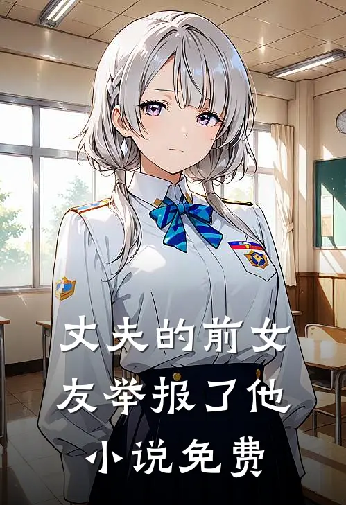 丈夫的前女友举报了他小说免费