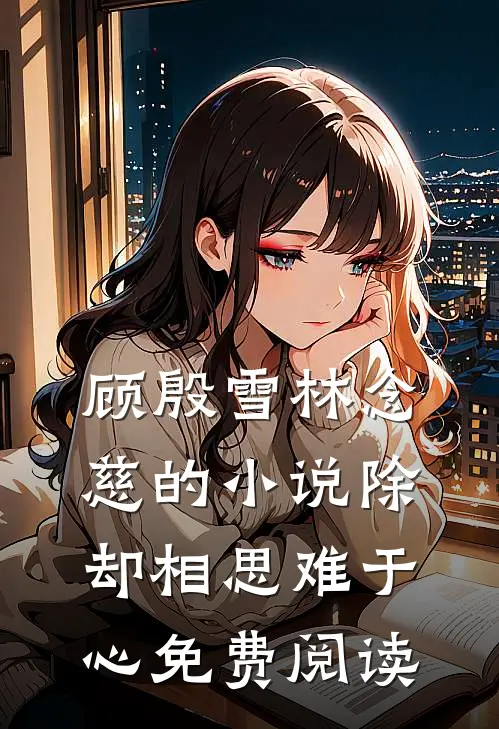 顾殷雪林念慈的小说除却相思难于心免费阅读