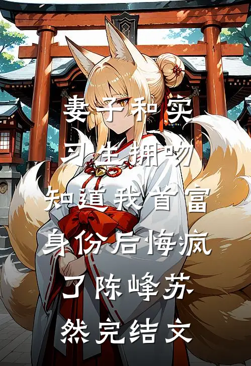 妻子和实习生拥吻，知道我首富身份后悔疯了陈峰苏然完结文