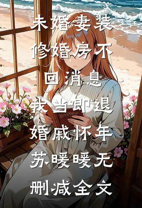 未婚妻装修婚房不回消息，我当即退婚戚怀年苏暖暖无删减全文