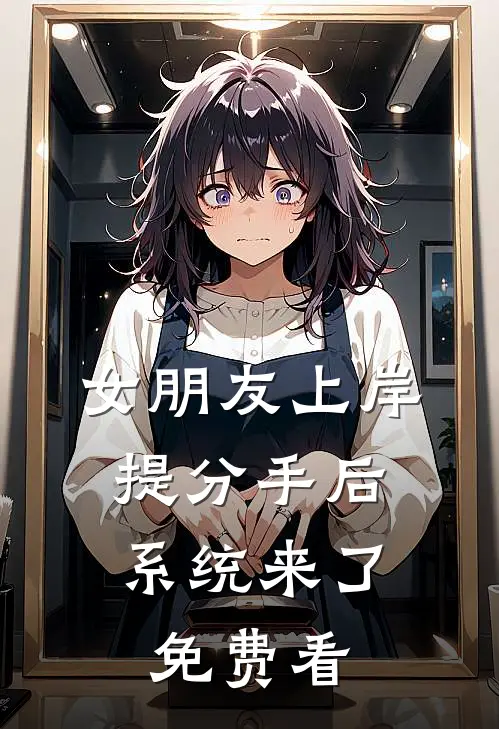 女朋友上岸提分手后，系统来了免费看