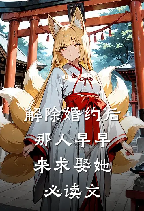 解除婚约后，那人早早来求娶她必读文