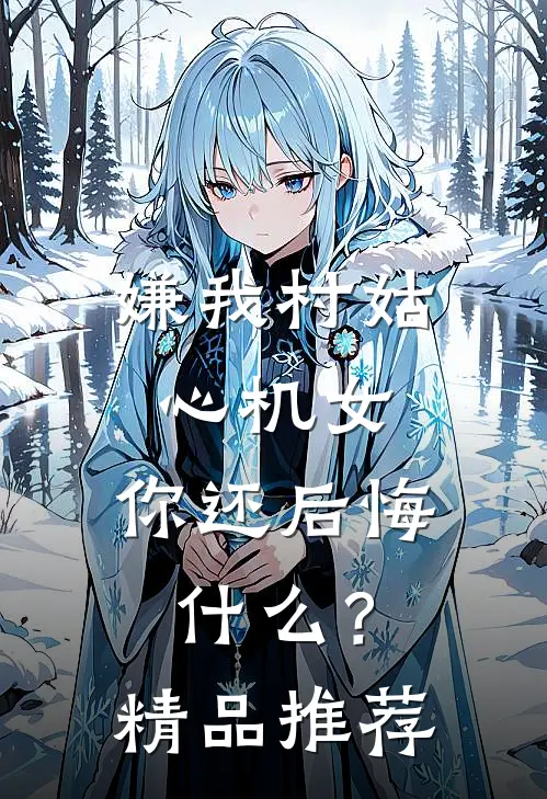 嫌我村姑心机女，你还后悔什么？精品推荐