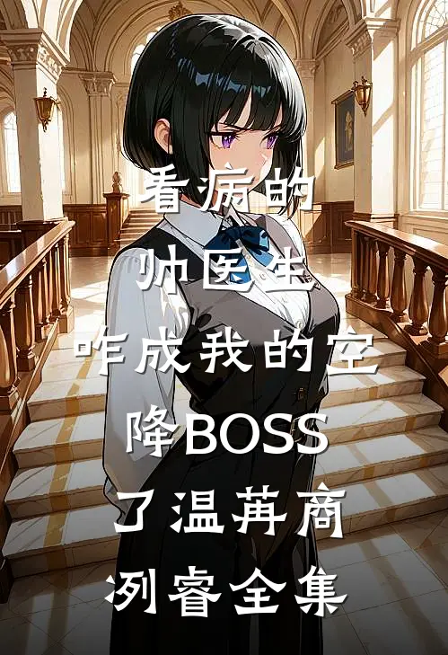 看病的帅医生，咋成我的空降BOSS了温苒商冽睿全集