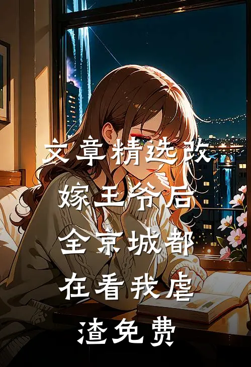 文章精选改嫁王爷后,全京城都在看我虐渣免费