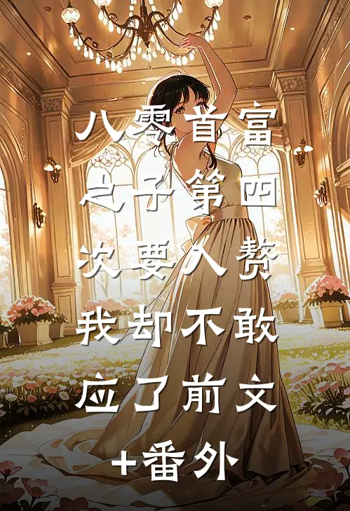 八零首富之子第四次要入赘，我却不敢应了前文+番外