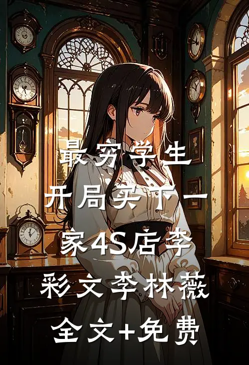 最穷学生：开局买下一家4S店李彩文李林薇全文+免费