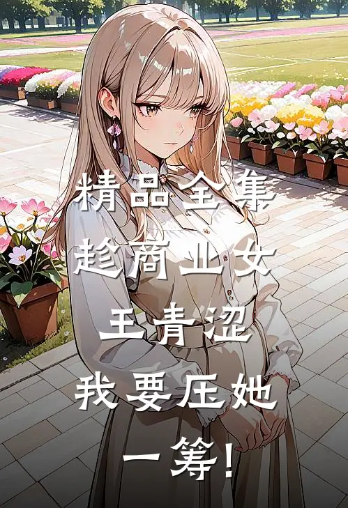 精品全集趁商业女王青涩,我要压她一筹!