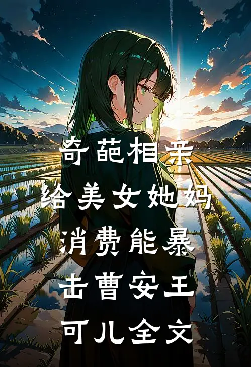 奇葩相亲，给美女她妈消费能暴击曹安王可儿全文
