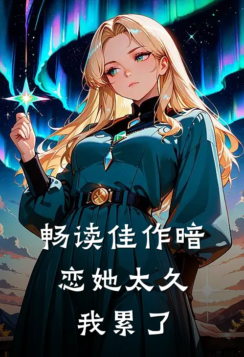 畅读佳作暗恋她太久，我累了