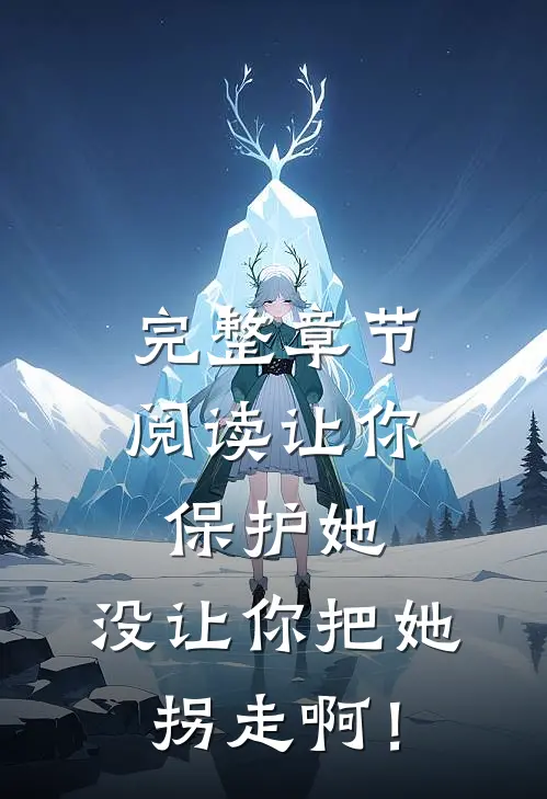完整章节阅读让你保护她，没让你把她拐走啊！