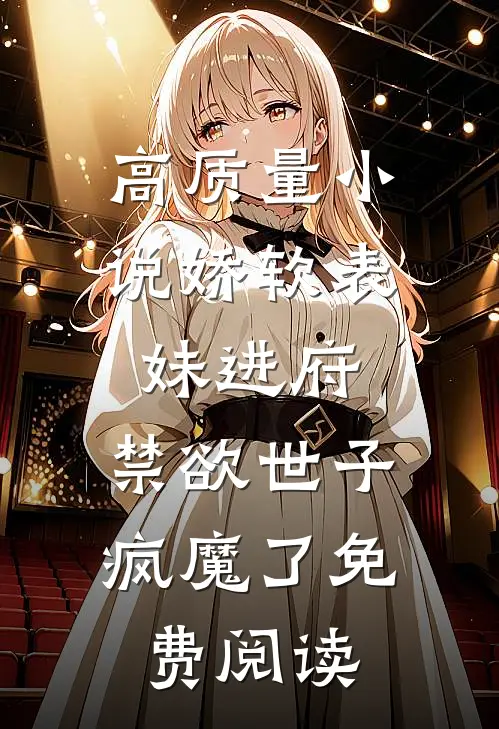 高质量小说娇软表妹进府:禁欲世子疯魔了免费阅读