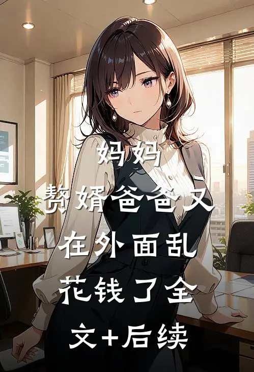 妈妈，赘婿爸爸又在外面乱花钱了全文+后续