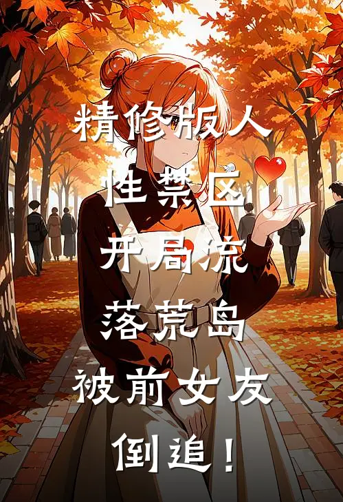 精修版人性禁区：开局流落荒岛，被前女友倒追！