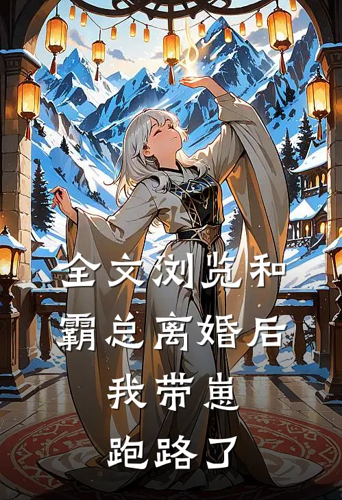 全文浏览和霸总离婚后，我带崽跑路了