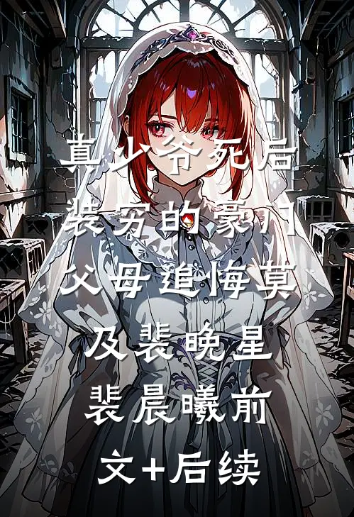 真少爷死后，装穷的豪门父母追悔莫及裴晚星裴晨曦前文+后续