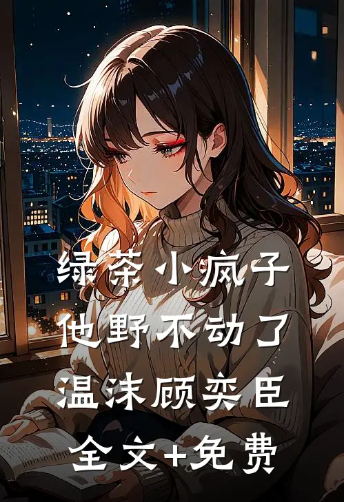 绿茶小疯子他野不动了温沫顾奕臣全文+免费