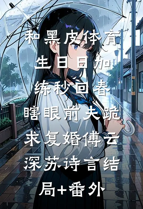 和黑皮体育生日日加练秒回春，瞎眼前夫跪求复婚傅云深苏诗言结局+番外
