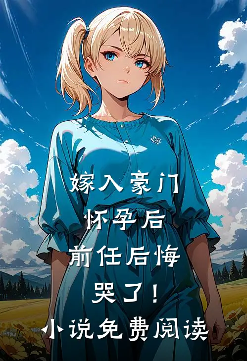 嫁入豪门怀孕后，前任后悔哭了！小说免费阅读