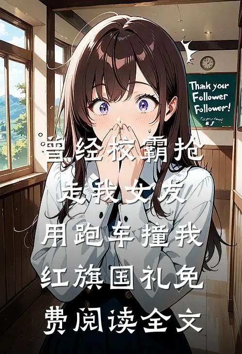 曾经校霸抢走我女友，用跑车撞我红旗国礼免费阅读全文