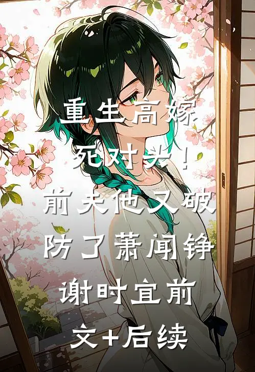 重生高嫁死对头！前夫他又破防了萧闻铮谢时宜前文+后续