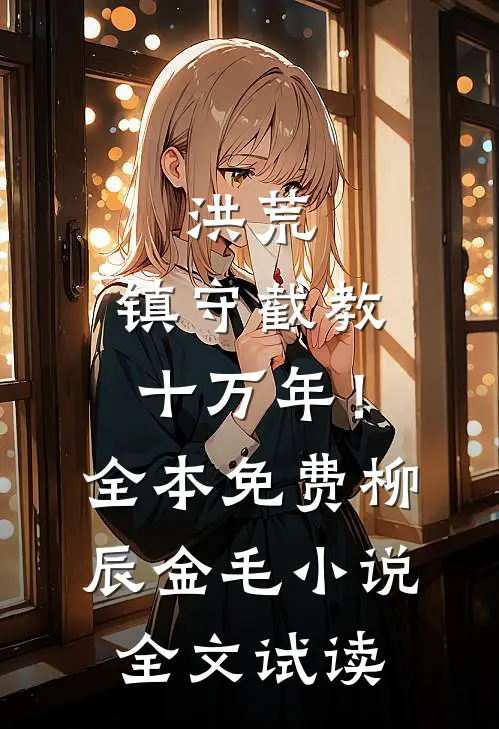 洪荒：镇守截教十万年！全本免费柳辰金毛小说全文试读